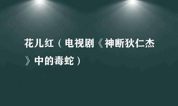 花儿红（电视剧《神断狄仁杰》中的毒蛇）