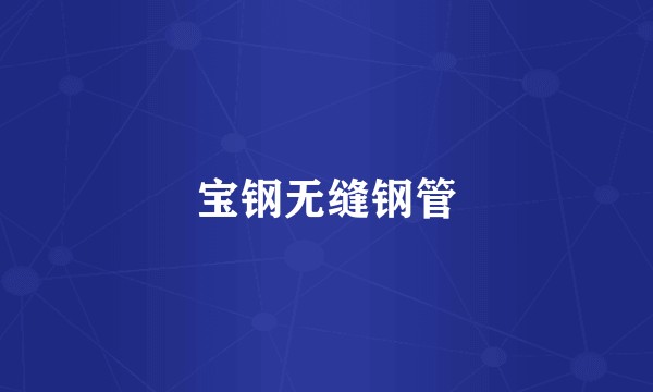 宝钢无缝钢管