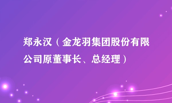 郑永汉（金龙羽集团股份有限公司原董事长、总经理）