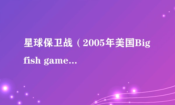 星球保卫战（2005年美国Bigfish games公司发行的电脑单机小游戏）