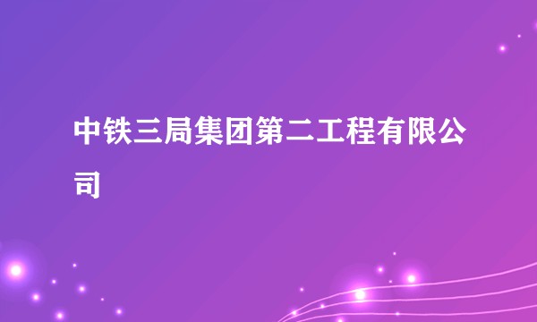 中铁三局集团第二工程有限公司