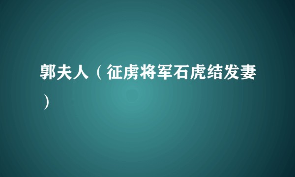 郭夫人（征虏将军石虎结发妻）