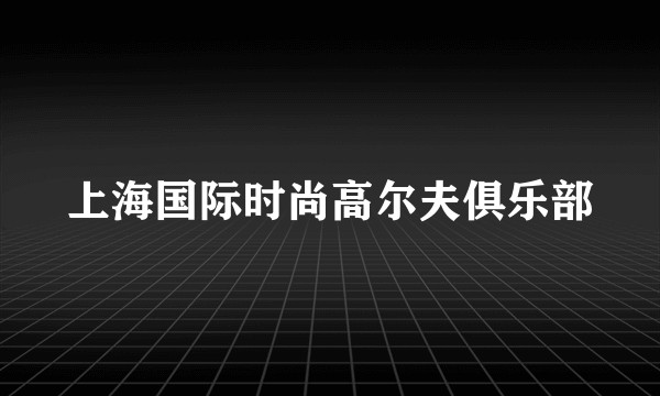 上海国际时尚高尔夫俱乐部