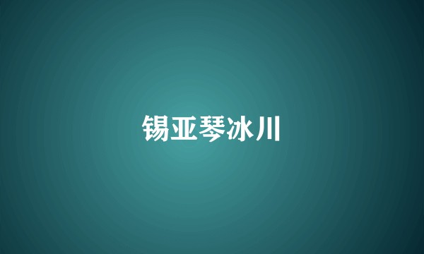 锡亚琴冰川