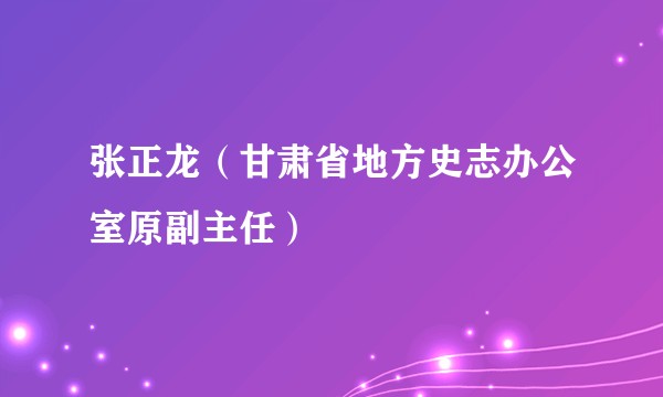 张正龙（甘肃省地方史志办公室原副主任）
