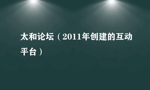 太和论坛（2011年创建的互动平台）
