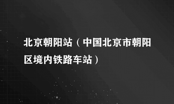 北京朝阳站（中国北京市朝阳区境内铁路车站）