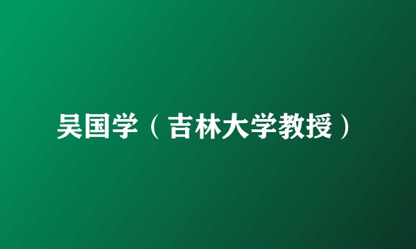 吴国学（吉林大学教授）