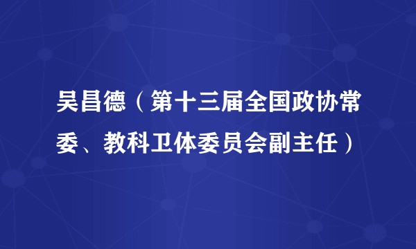 吴昌德（第十三届全国政协常委、教科卫体委员会副主任）