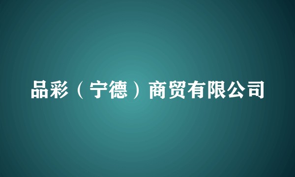 品彩（宁德）商贸有限公司