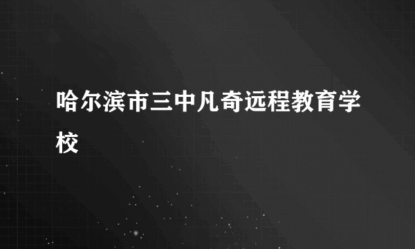 哈尔滨市三中凡奇远程教育学校