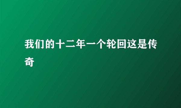 我们的十二年一个轮回这是传奇
