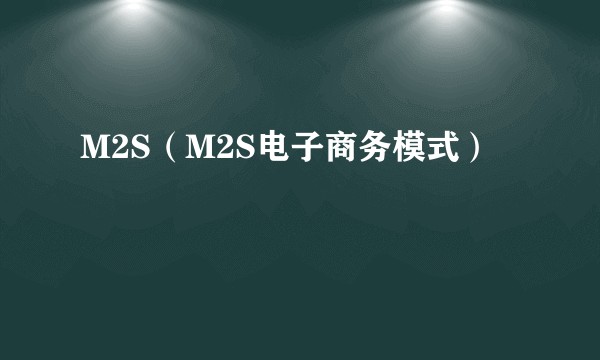 M2S（M2S电子商务模式）