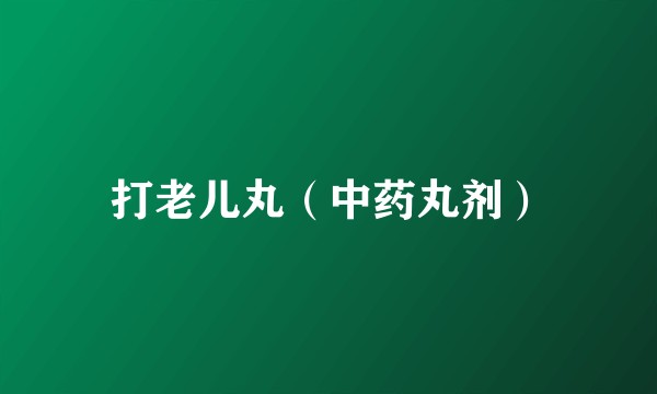 打老儿丸（中药丸剂）