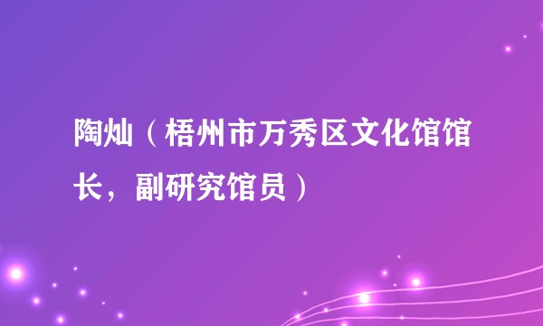 陶灿（梧州市万秀区文化馆馆长，副研究馆员）