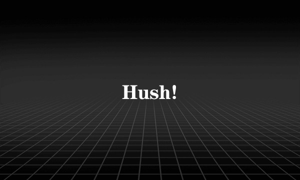 Hush!