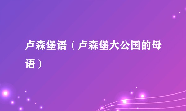 卢森堡语（卢森堡大公国的母语）