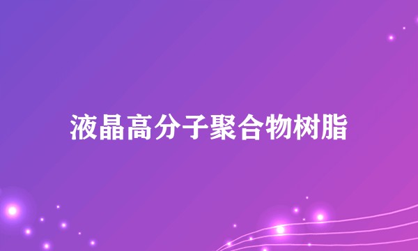 液晶高分子聚合物树脂