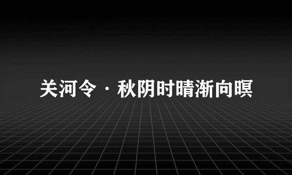 关河令·秋阴时晴渐向暝