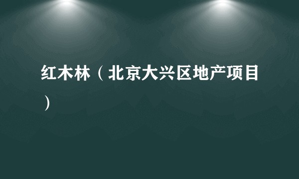 红木林（北京大兴区地产项目）