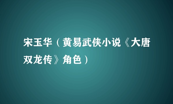 宋玉华（黄易武侠小说《大唐双龙传》角色）