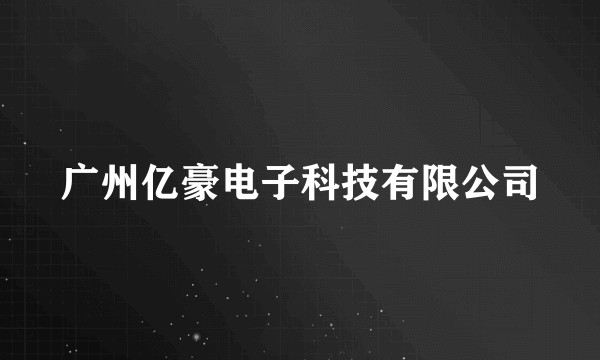 广州亿豪电子科技有限公司