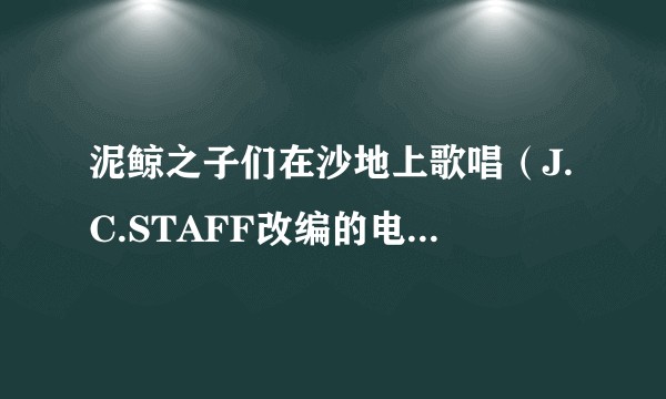 泥鲸之子们在沙地上歌唱（J.C.STAFF改编的电视动画作品）
