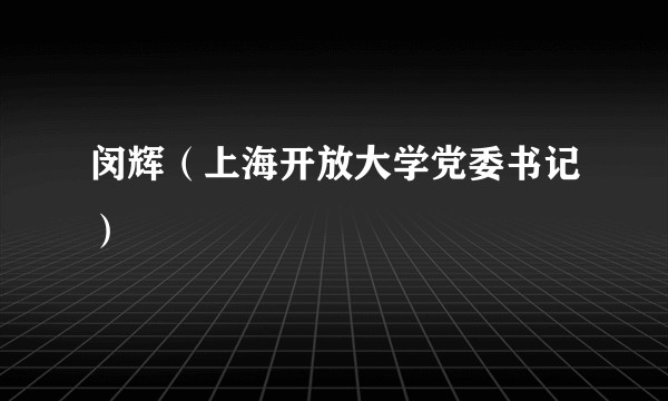 闵辉（上海开放大学党委书记）