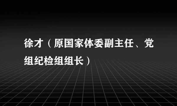 徐才(原国家体委副主任、党组纪检组组长)
