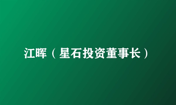 江晖（星石投资董事长）