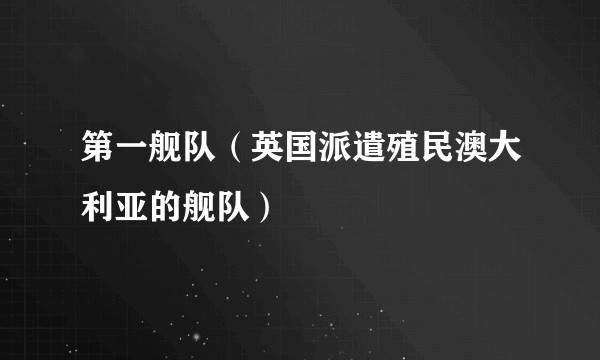 第一舰队（英国派遣殖民澳大利亚的舰队）