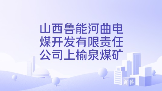 山西鲁能河曲电煤开发有限责任公司上榆泉煤矿