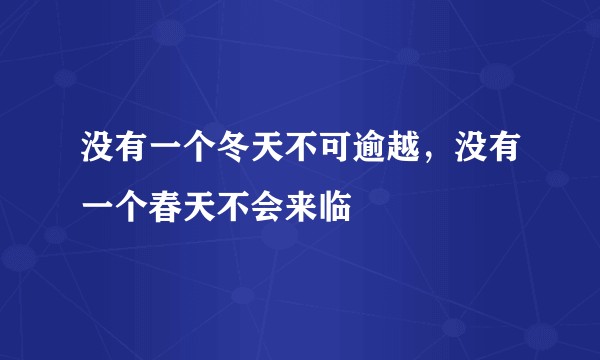 没有一个冬天不可逾越，没有一个春天不会来临