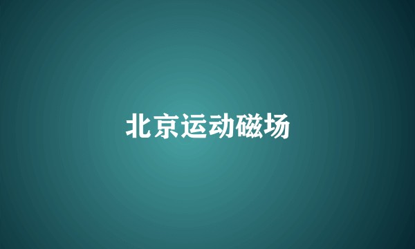 北京运动磁场
