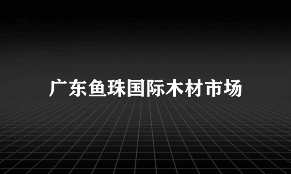 广东鱼珠国际木材市场