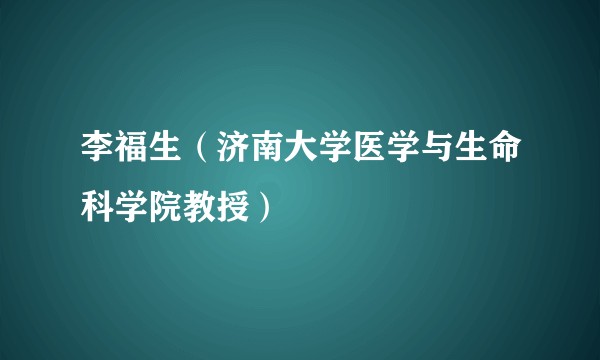 李福生（济南大学医学与生命科学院教授）