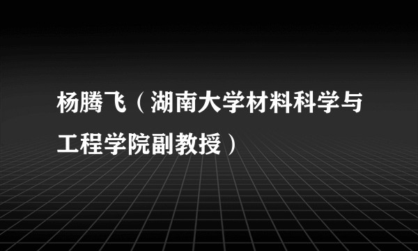 杨腾飞（湖南大学材料科学与工程学院副教授）
