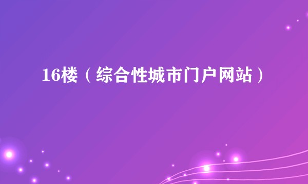 16楼（综合性城市门户网站）