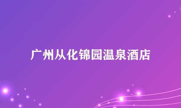 广州从化锦园温泉酒店