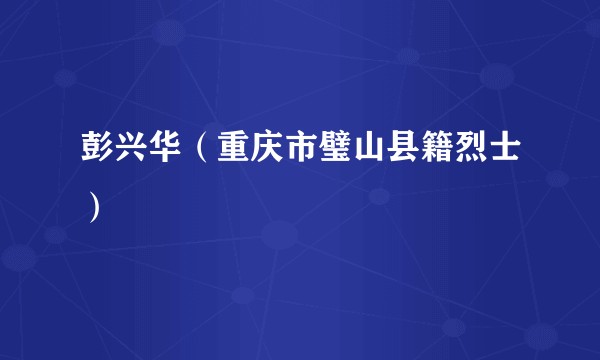 彭兴华（重庆市璧山县籍烈士）