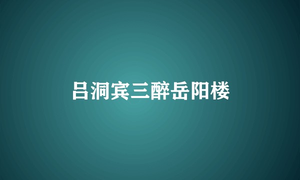 吕洞宾三醉岳阳楼