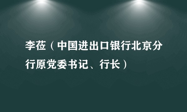 李莅（中国进出口银行北京分行原党委书记、行长）
