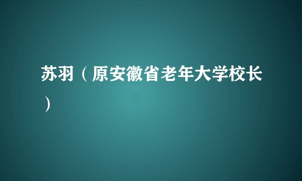苏羽（原安徽省老年大学校长）