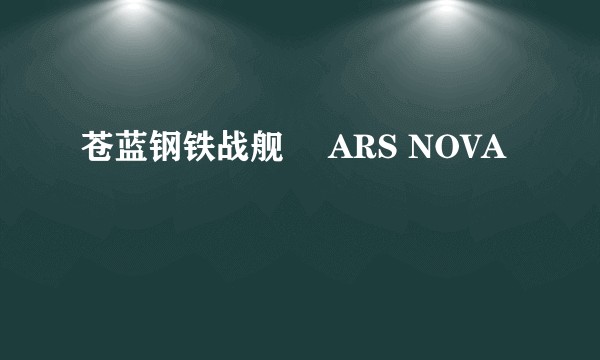 苍蓝钢铁战舰 –ARS NOVA–
