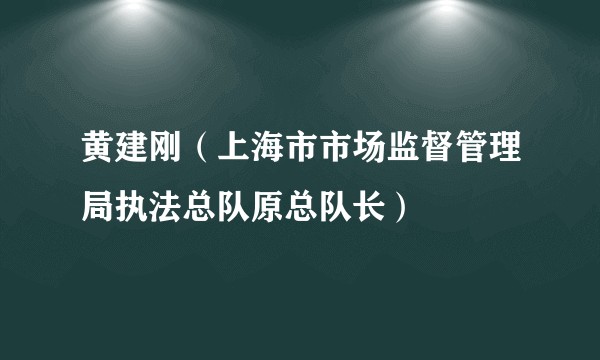黄建刚（上海市市场监督管理局执法总队原总队长）