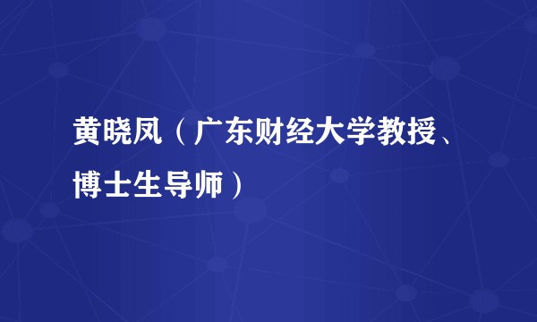 黄晓凤（广东财经大学教授、博士生导师）