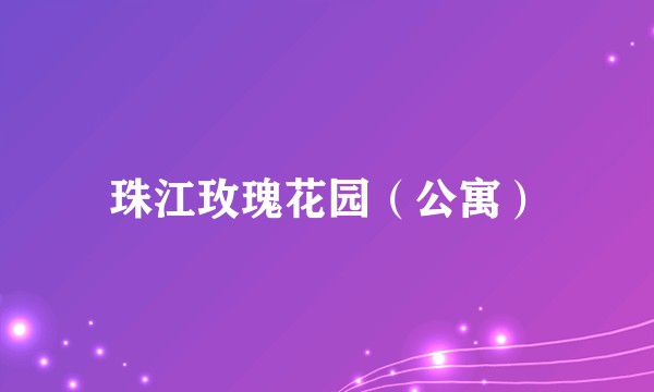 珠江玫瑰花园（公寓）