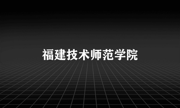 福建技术师范学院