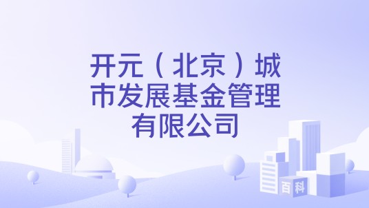 开元（北京）城市发展基金管理有限公司