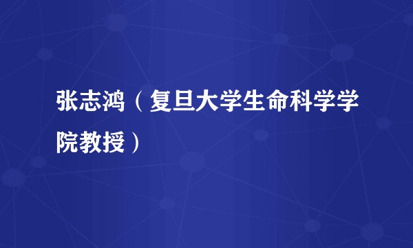 张志鸿（复旦大学生命科学学院教授）